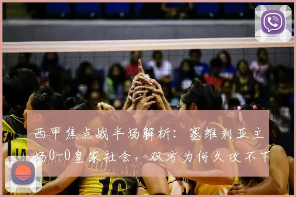 西甲焦点战半场解析：塞维利亚主场0-0皇家社会，双方为何久攻不下？