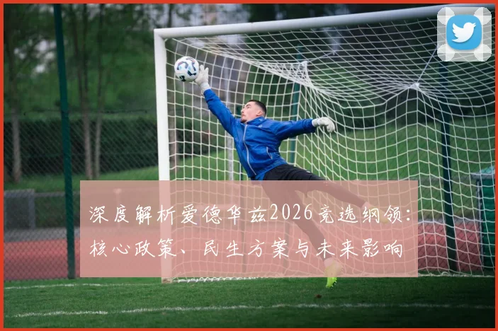 深度解析爱德华兹2026竞选纲领：核心政策、民生方案与未来影响