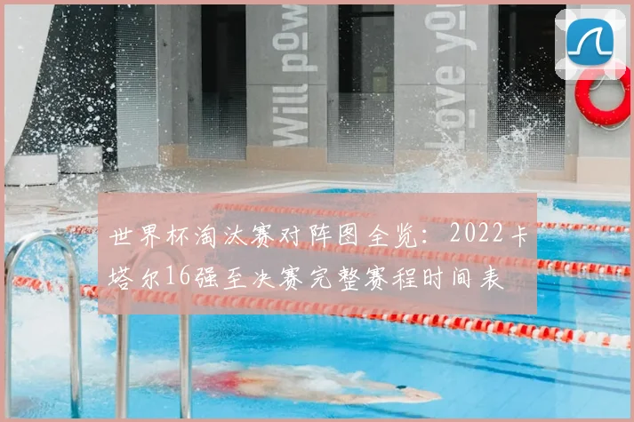 世界杯淘汰赛对阵图全览：2022卡塔尔16强至决赛完整赛程时间表