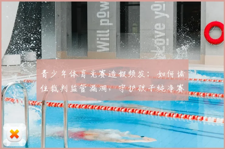 青少年体育竞赛造假频发：如何堵住裁判监管漏洞，守护孩子纯净赛场？